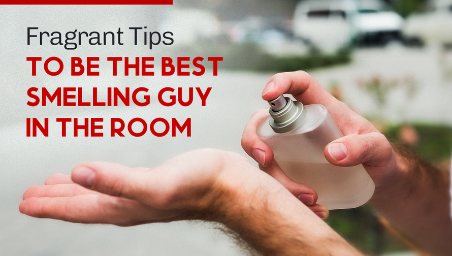 5 Fragrant Tips to Be the Best Smelling Guy in the Room